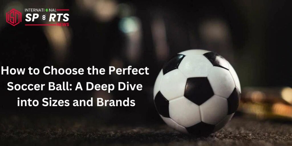 How to Choose the Perfect Soccer Ball: A Deep Dive into Sizes and Brands